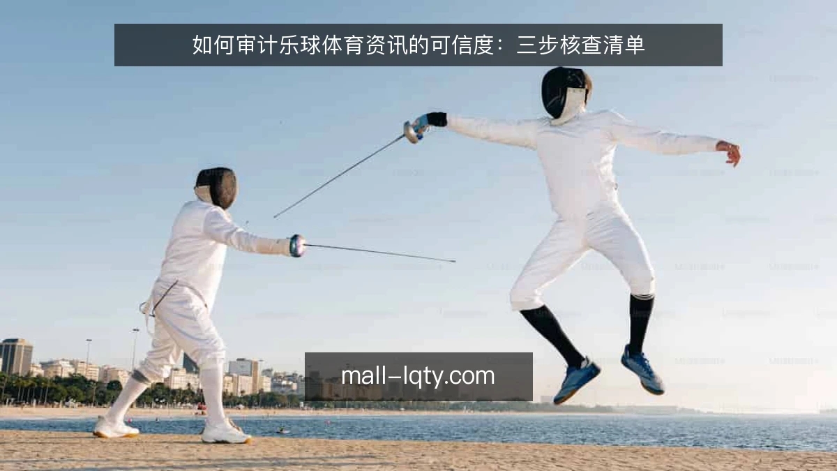 如何审计乐球体育资讯的可信度:三步核查清单
