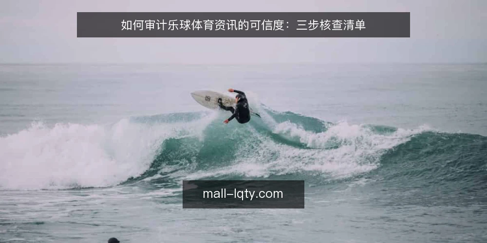 如何审计乐球体育资讯的可信度:三步核查清单 — 为什么要现在审计乐球体育资讯 配图