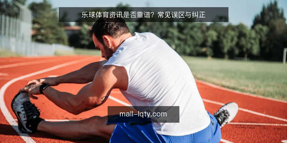 乐球体育资讯是否靠谱?常见误区与纠正 — 误区一:乐球体育资讯等于官方发布? 配图