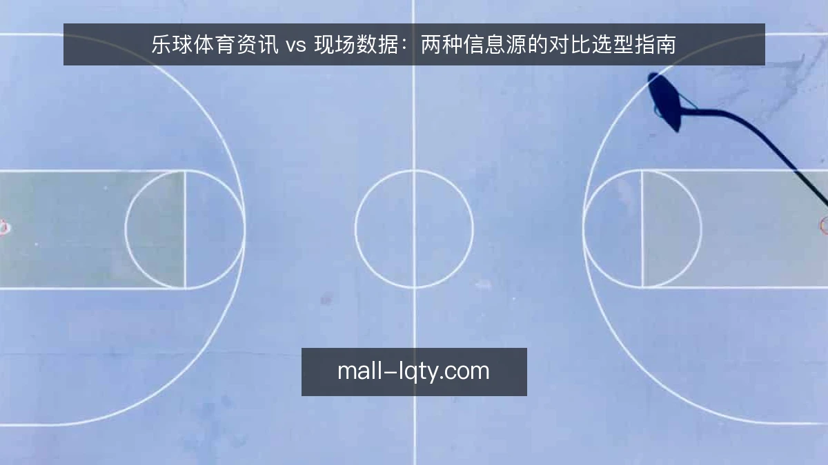 乐球体育资讯 vs 现场数据:两种信息源的对比选型指南