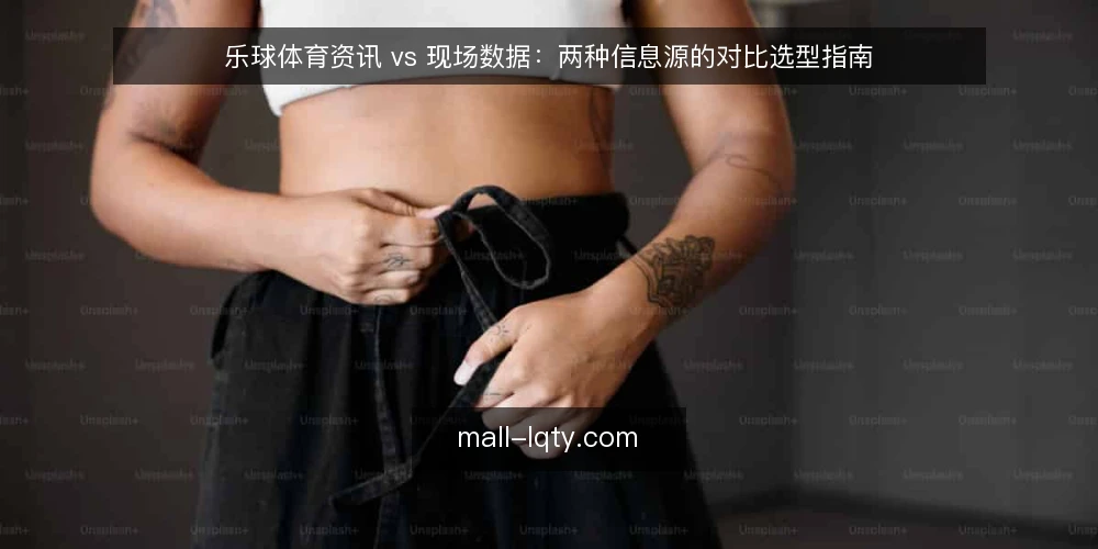 乐球体育资讯 vs 现场数据:两种信息源的对比选型指南 — 决策标准:信息时效性与深度如何取舍 配图