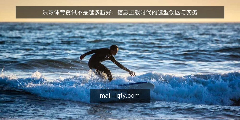 乐球体育资讯不是越多越好:信息过载时代的选型误区与实务 — 信息过载比信息不足更危险 配图