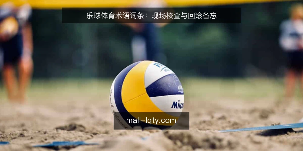乐球体育术语词条:现场核查与回滚备忘 — 现场信号识别 配图