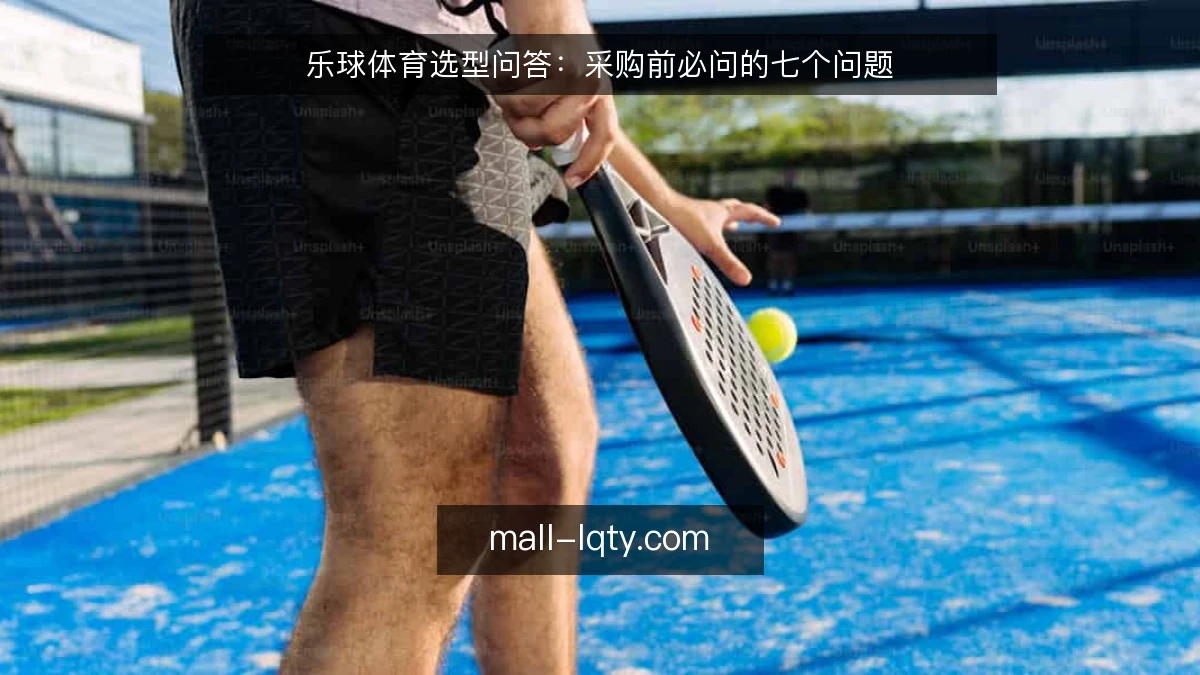 乐球体育选型问答：采购前必问的七个问题