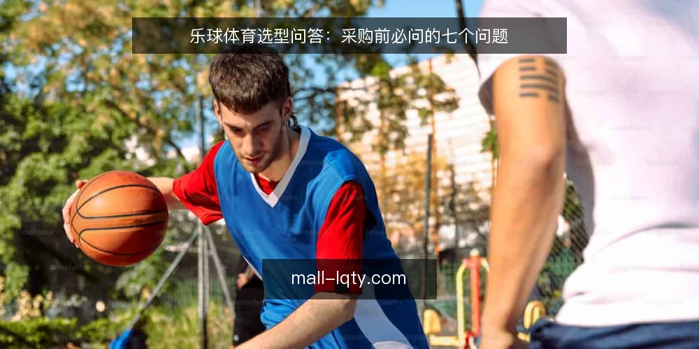 乐球体育选型问答：采购前必问的七个问题 — 需求定义：你要解决什么场景问题？ 配图