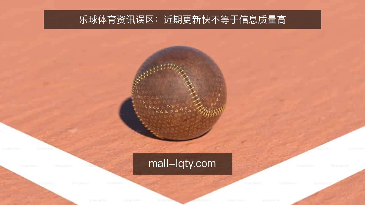 乐球体育资讯误区：近期更新快不等于信息质量高