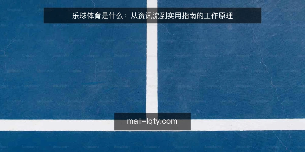 乐球体育是什么：从资讯流到实用指南的工作原理 — 资讯越刷越乱的实际处境 配图